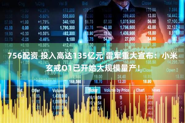 756配资 投入高达135亿元 雷军重大宣布：小米玄戒O1已开始大规模量产！