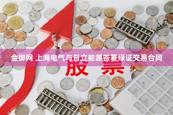 金御网 上海电气与日立能源签署绿证交易合同