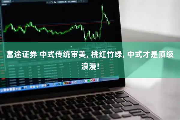 富途证券 中式传统审美, 桃红竹绿, 中式才是顶级浪漫!