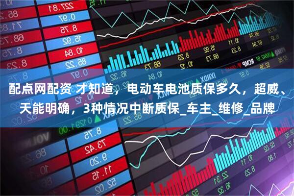 配点网配资 才知道，电动车电池质保多久，超威、天能明确，3种情况中断质保_车主_维修_品牌