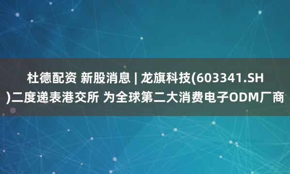 杜德配资 新股消息 | 龙旗科技(603341.SH)二度递表港交所 为全球第二大消费电子ODM厂商